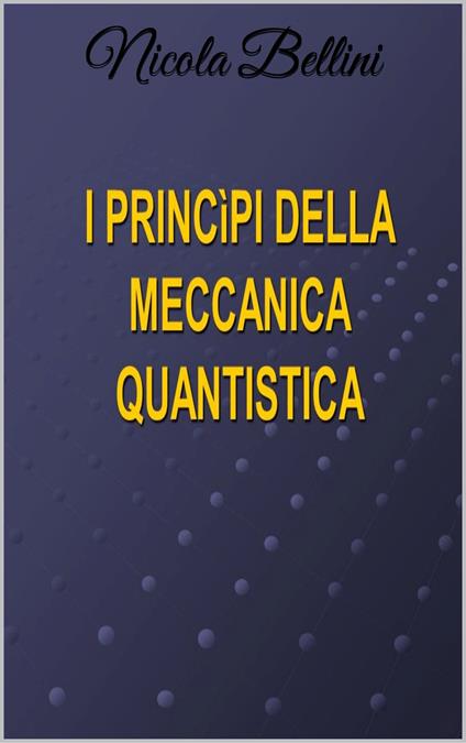 I principi della meccanica quantistica - Nicola Bellini - ebook