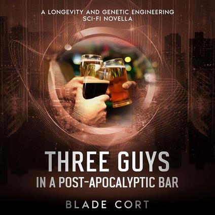 Three Guys in a Post-Apocalyptic Bar - A Longevity / Age Engineering and Genetic Engineering Sci-Fi Novella