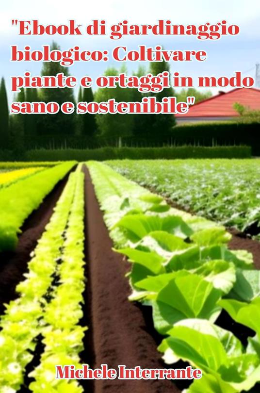 Ebook di giardinaggio biologico: Coltivare piante e ortaggi in modo sano e sostenibile - Michele Interrante - ebook