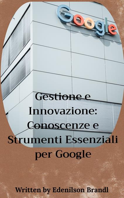 Gestione e Innovazione: Conoscenze e Strumenti Essenziali per Google - Edenilson Brandl - ebook