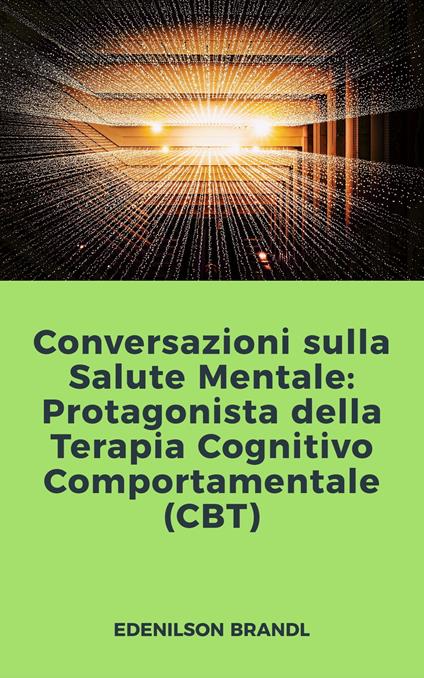 Conversazioni sulla Salute Mentale: Protagonista della Terapia Cognitivo Comportamentale (CBT) - Edenilson Brandl - ebook