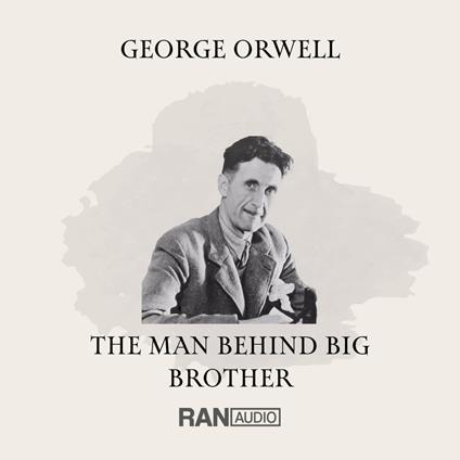 GEORGE ORWELL - THE MAN BEHIND BIG BROTHER