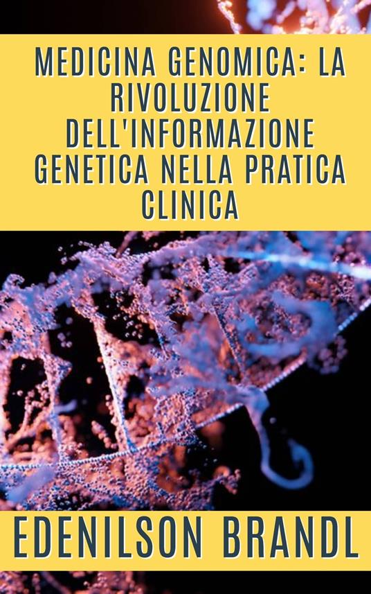 Medicina Genomica: la Rivoluzione dell'Informazione Genetica nella Pratica Clinica - Edenilson Brandl - ebook
