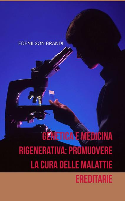 Genetica e Medicina Rigenerativa: Promuovere la Cura delle Malattie Ereditarie - Edenilson Brandl - ebook