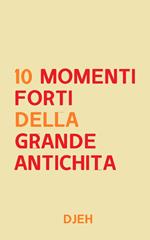Dieci Momenti Forti Della Grande Antichità