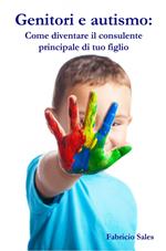 Genitori e autismo: Come diventare il consulente principale di tuo figlio