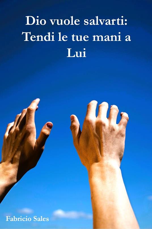 Dio vuole salvarti: Tendi le tue mani a Lui - Fabricio Silva - ebook