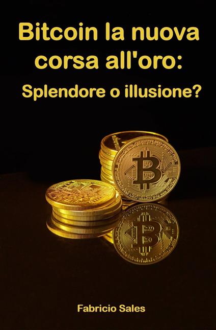 Bitcoin la nuova corsa all'oro: Splendore o illusione? - Fabricio Silva - ebook