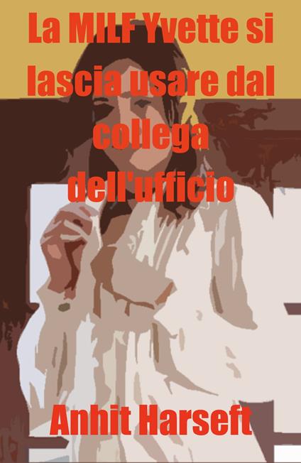 La MILF Yvette si lascia usare dal collega dell'ufficio - Anhit Harseft - ebook