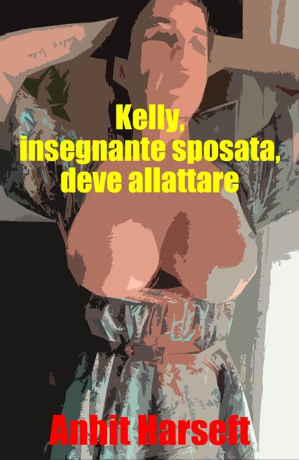 Kelly, insegnante sposata, deve allattare - Anhit Harseft - ebook