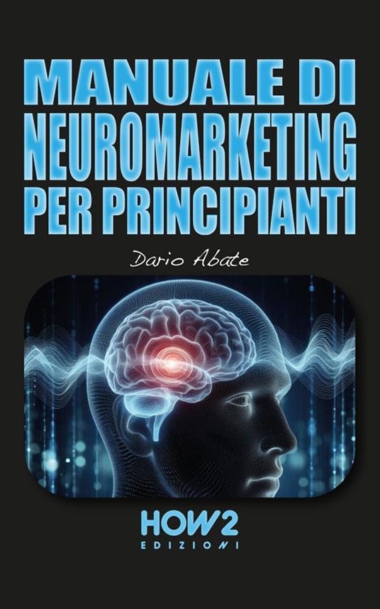 MANUALE DI NEUROMARKETING PER PRINCIPIANTI - Dario Abate - ebook