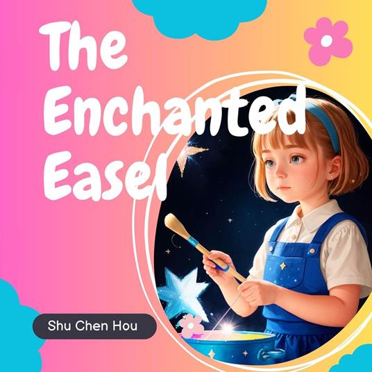 The Enchanted Easel: A Magical Bedtime Story Audiobook