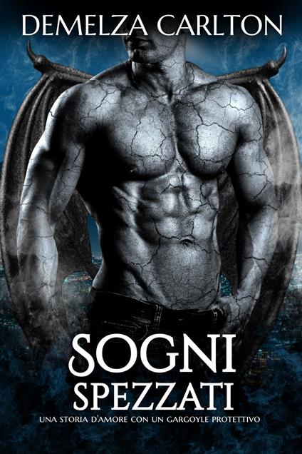 Sogni Spezzati: Una storia d'amore con un gargoyle protettivo - Demelza Carlton - ebook