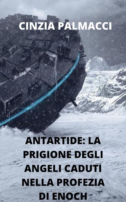 Antartide: la prigione degli angeli caduti nella profezia di Enoch - Cinzia Palmacci - ebook