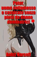 Peter, uomo sottomesso e cavalcato senza pietà da donne dominatrici