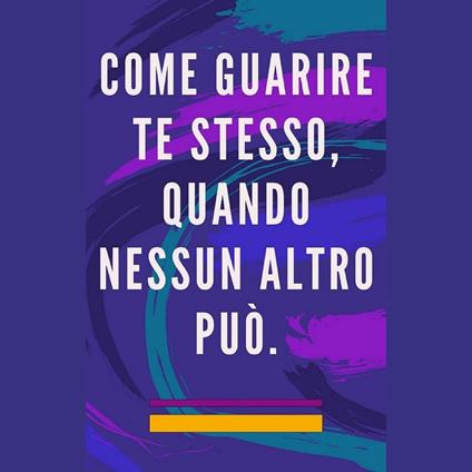 Come guarire te stesso, quando nessun altro può.