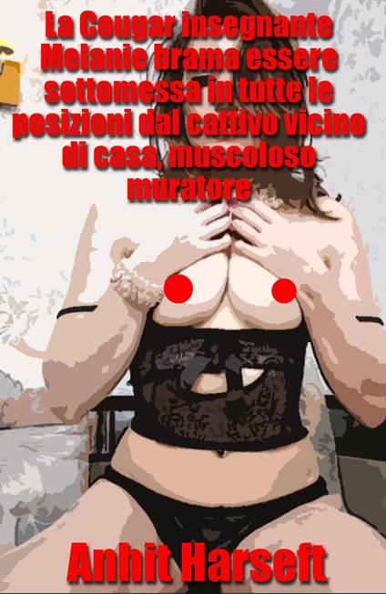 La Cougar insegnante Melanie brama essere sottomessa in tutte le posizioni dal cattivo vicino di casa, muscoloso muratore - Anhit Harseft - ebook
