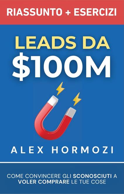 Leads da $100M Riassunto e Manuale Degli Esercizi - Alexander Hormozi - ebook