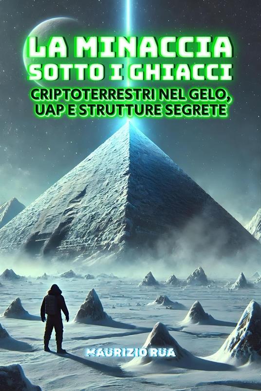 La Minaccia sotto i Ghiacci: Criptoterrestri nel Gelo, UAP e Strutture Segrete - Maurizio Rua - ebook