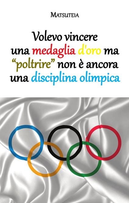 Volevo vincere una medaglia d'oro ma "poltrire" non è ancora una disciplina olimpica - Matsuteia - ebook