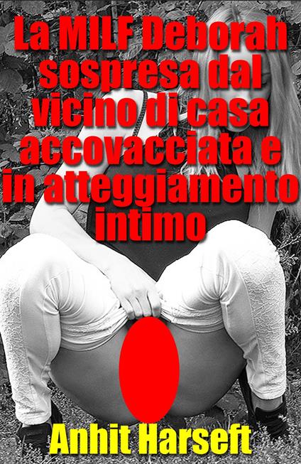 La MILF Deborah sospresa dal vicino di casa accovacciata e in atteggiamento intimo - Anhit Harseft - ebook