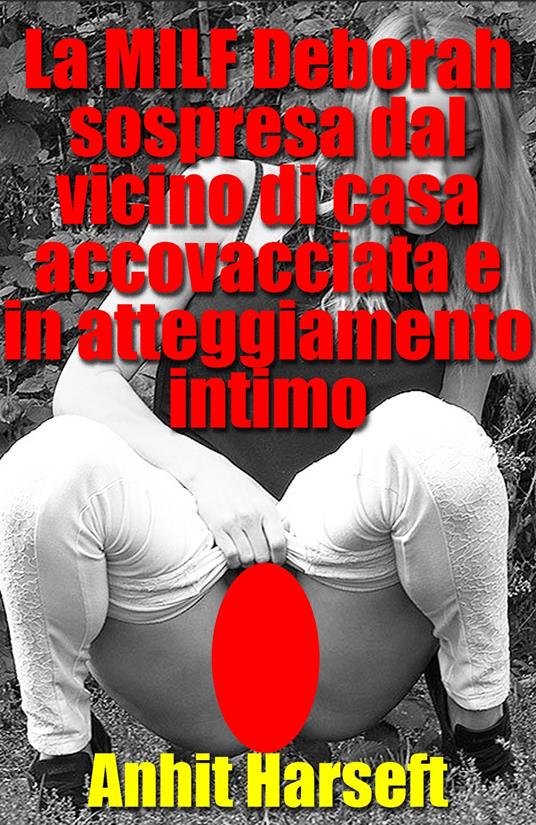 La MILF Deborah sospresa dal vicino di casa accovacciata e in atteggiamento intimo - Anhit Harseft - ebook