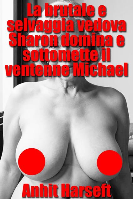 La brutale e selvaggia vedova Sharon domina e sottomette il ventenne Michael - Anhit Harseft - ebook