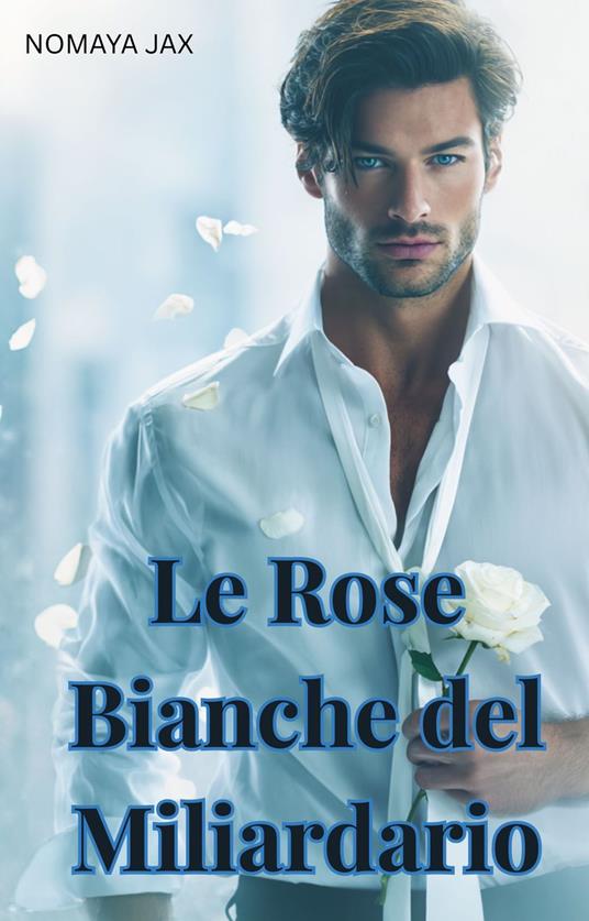 Le Rose Bianche del Miliardario - Nomaya Jax - ebook