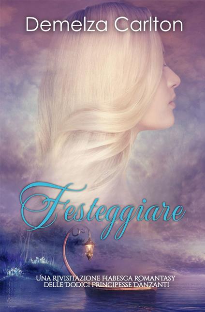 Festeggiare: Una Rivisitazione Fiabesca Romantasy delle Dodici Principesse Danzanti - Demelza Carlton - ebook