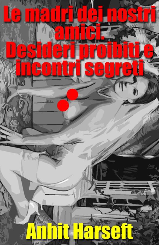 Le madri dei nostri amici. Desideri proibiti e incontri segreti - Anhit Harseft - ebook