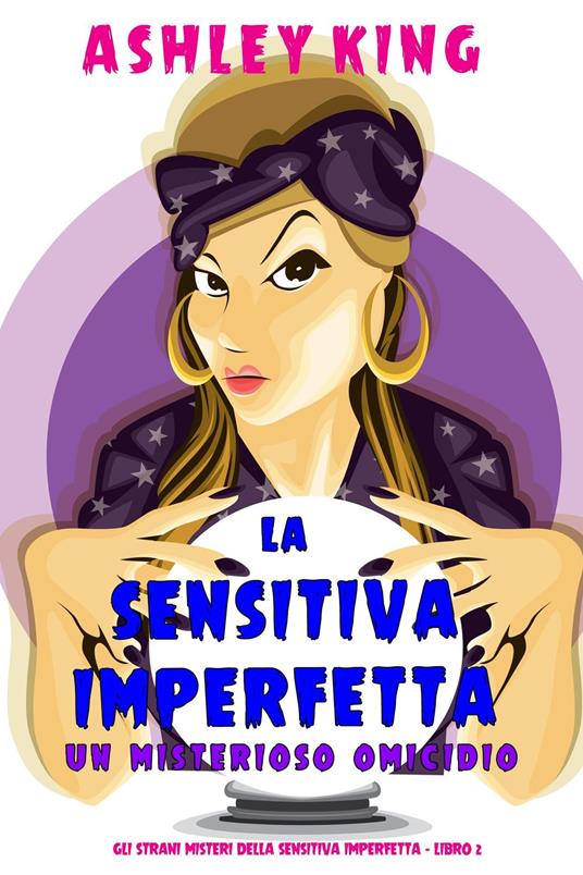 La Sensitiva Imperfetta: Un Misterioso Omicidio (Gli Strani Misteri della Sensitiva Imperfetta - Libro 2) - Ashley King - ebook