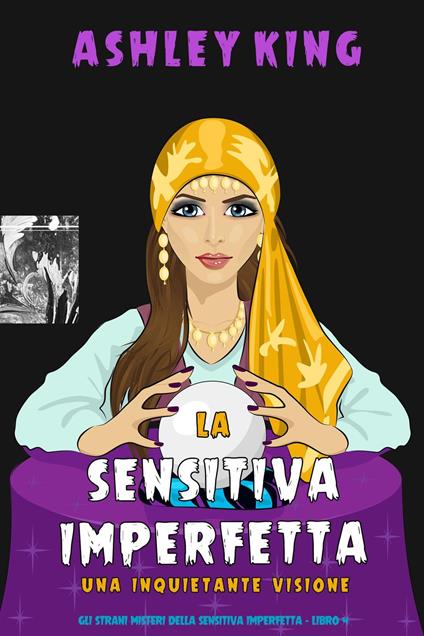 La Sensitiva Imperfetta: Una Inquietante Visione (Gli Strani Misteri della Sensitiva Imperfetta - Libro 4) - Ashley King - ebook