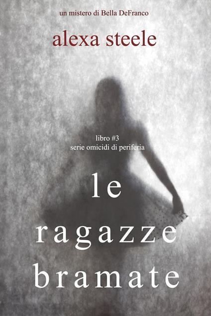 Le Ragazze Bramate (Libro n°3 della serie Omicidi di Periferia) - Alexa Steele - ebook