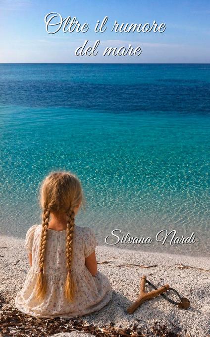Oltre il rumore del mare - Silvana Nardi - ebook