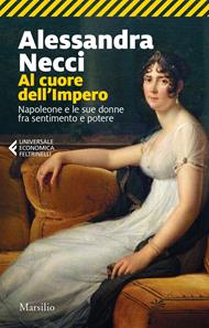  Al cuore dell'Impero. Napoleone e le sue donne fra sentimento e potere
