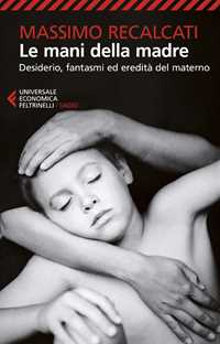 Libro Le mani della madre. Desiderio, fantasmi ed eredità del materno  Massimo Recalcati