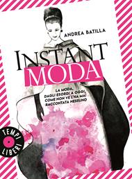  Instant moda. La moda, dagli esordi a oggi, come non ve l'ha mai raccontata nessuno