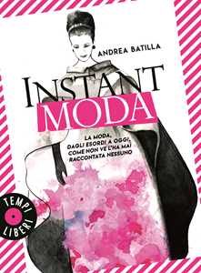 Libro  Instant moda. La moda, dagli esordi a oggi, come non ve l'ha mai raccontata nessuno  Andrea Batilla