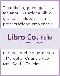 Tecnologia, paesaggio e ambiente. Selezione bibliografica finalizzata alla progettazione ambientale - Michele Di Sivo,Marcello Marocco,Fabrizio Orlandi - copertina