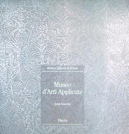 Museo d'arti applicate. Armi bianche - Piersergio Allevi - copertina
