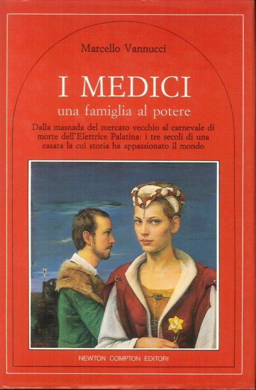 I Medici una Famiglia al Potere. Dalla masnada del mercato vecchio al carnevale di morte dell'Elettrice Palatina: i tre secoli di una casata la cui storia ha appassionato il mondo - Marcello Vannucci - copertina