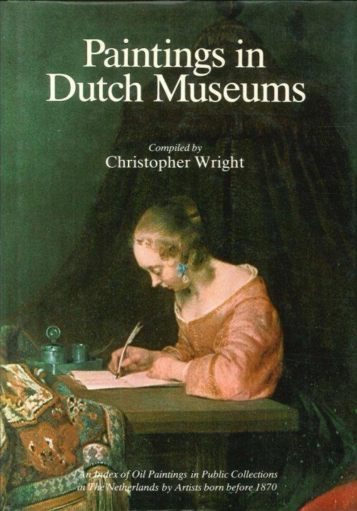 Paintings in Dutch Museums. An Index of Oil Paintings in Public Collections in the Netherlands by Artists born before 1870 - Christopher Wright - copertina