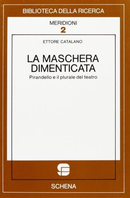 La maschera dimenticata. Pirandello e il plurale del teatro - Ettore Catalano - copertina