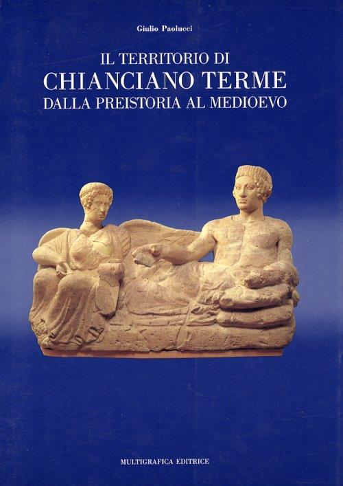 Il territorio di Chianciano Terme dalla preistoria al Medioevo - Giulio Paolucci - copertina