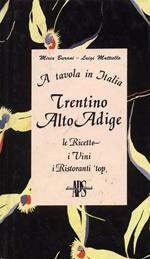 A tavola In Italia. Trentino Alto Adige. Le Ricette, i Vini, i Ristoranti 'top