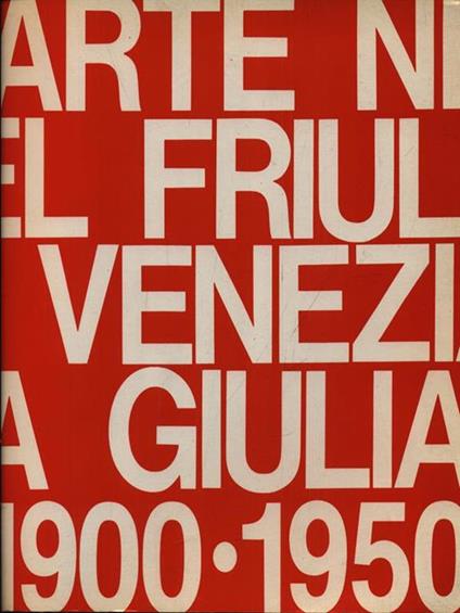 Arte nel Friuli Venezia Giulia. 1900-1950 - copertina