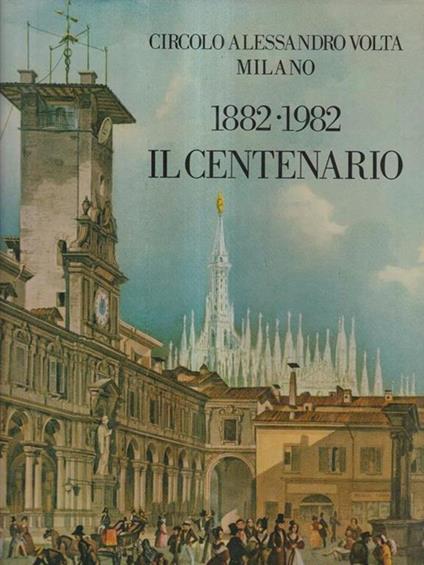 Circolo Alessandro Volta di Milano. 1882. 1982, il centenario - copertina
