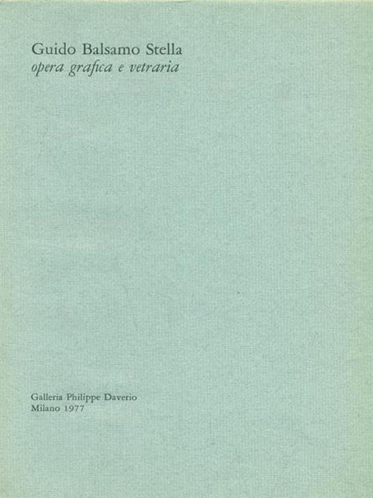 Guido Balsamo Stella. Opera grafica e vetraria. Galleria Philippe Daverio - Gio Ponti - copertina