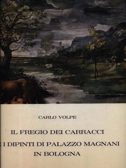 Il fregio dei Carracci e i dipinti di Palazzo Magnani in Bologna - Carlo Volpe - copertina
