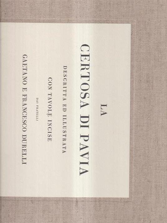 La Certosa di Pavia. Descritta ed illustata con tavole incise dai fratelli Gaetano e Francesco Durelli. Ristampa anastatica (1823) - Nicola Bettoni - copertina